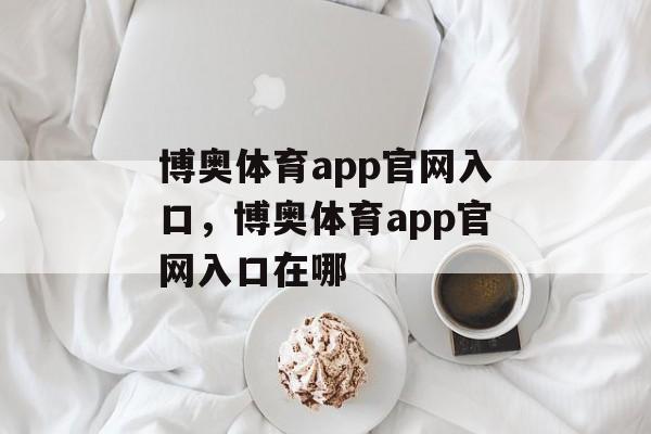 博奥体育app官网入口，博奥体育app官网入口在哪