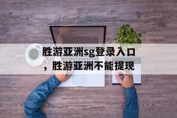 胜游亚洲sg登录入口，胜游亚洲不能提现