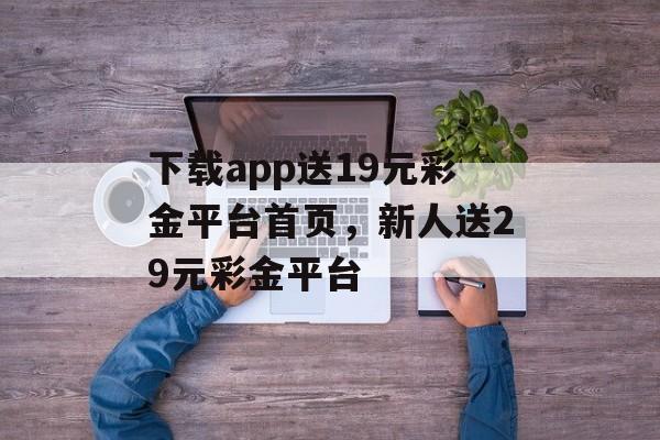 下载app送19元彩金平台首页，新人送29元彩金平台