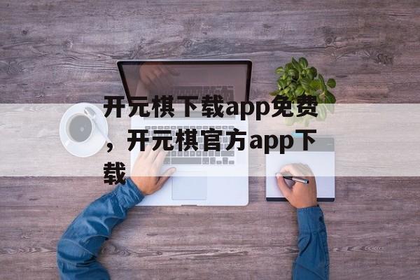 开元棋下载app免费，开元棋官方app下载