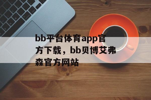 bb平台体育app官方下载，bb贝博艾弗森官方网站