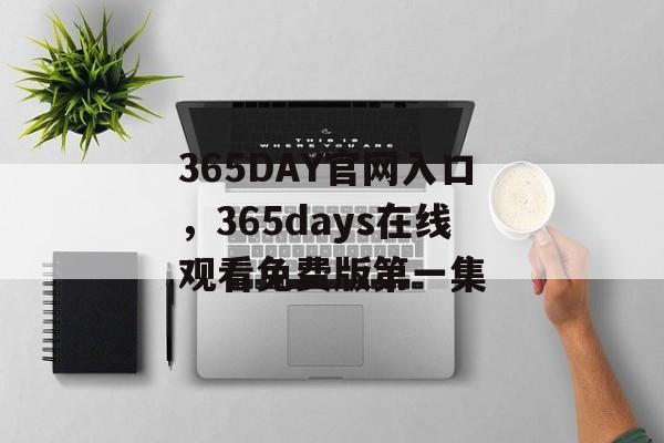 365DAY官网入口，365days在线观看免费版第一集