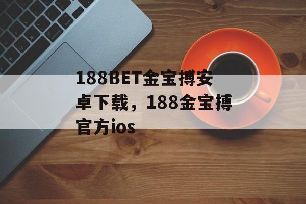 188BET金宝搏安卓下载，188金宝搏官方ios