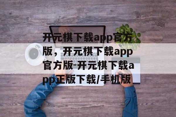 开元棋下载app官方版，开元棋下载app官方版-开元棋下载app正版下载/手机版