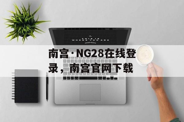 南宫·NG28在线登录，南宫官网下载