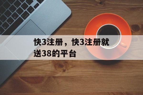 快3注册，快3注册就送38的平台