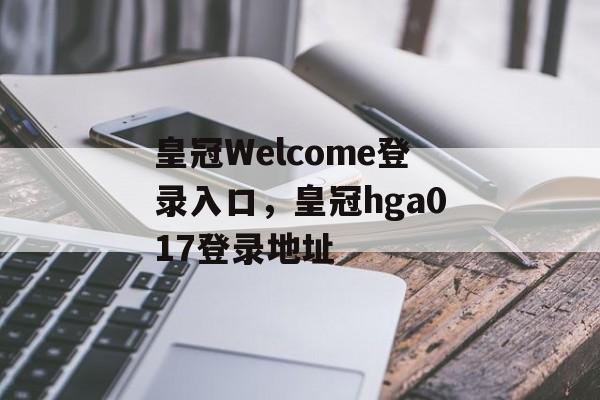 皇冠Welcome登录入口，皇冠hga017登录地址