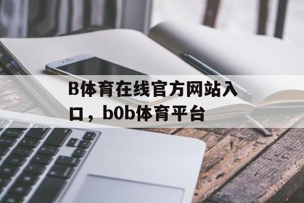 B体育在线官方网站入口，b0b体育平台