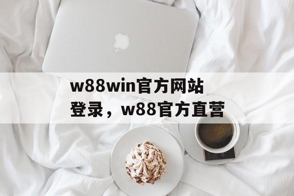 w88win官方网站登录，w88官方直营