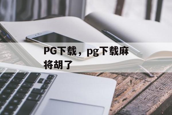 PG下载，pg下载麻将胡了