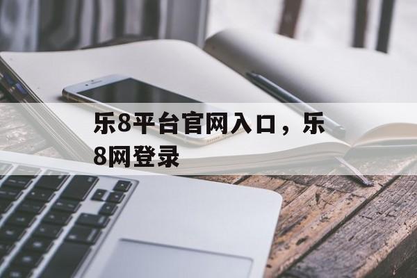 乐8平台官网入口，乐8网登录